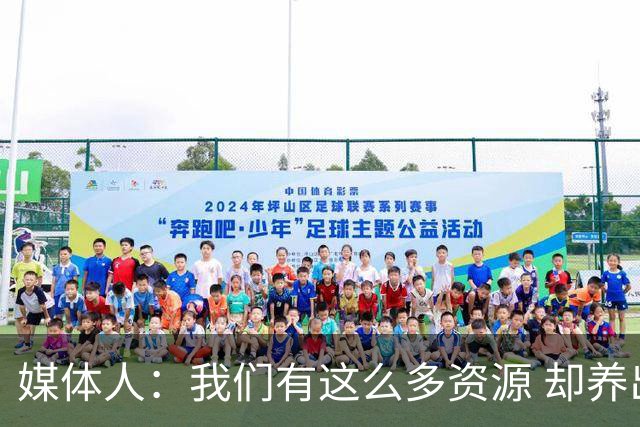 媒体人：我们有这么多资源 却养出来1支连韩国日本打不过的球队？