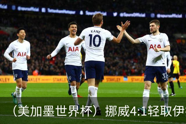（美加墨世界杯）挪威4:1轻取伊拉克 终结亚足联球队不败战绩